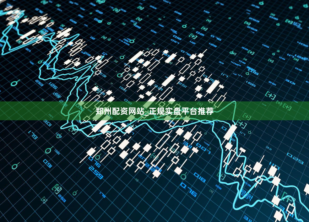 郑州配资网站_正规实盘平台推荐