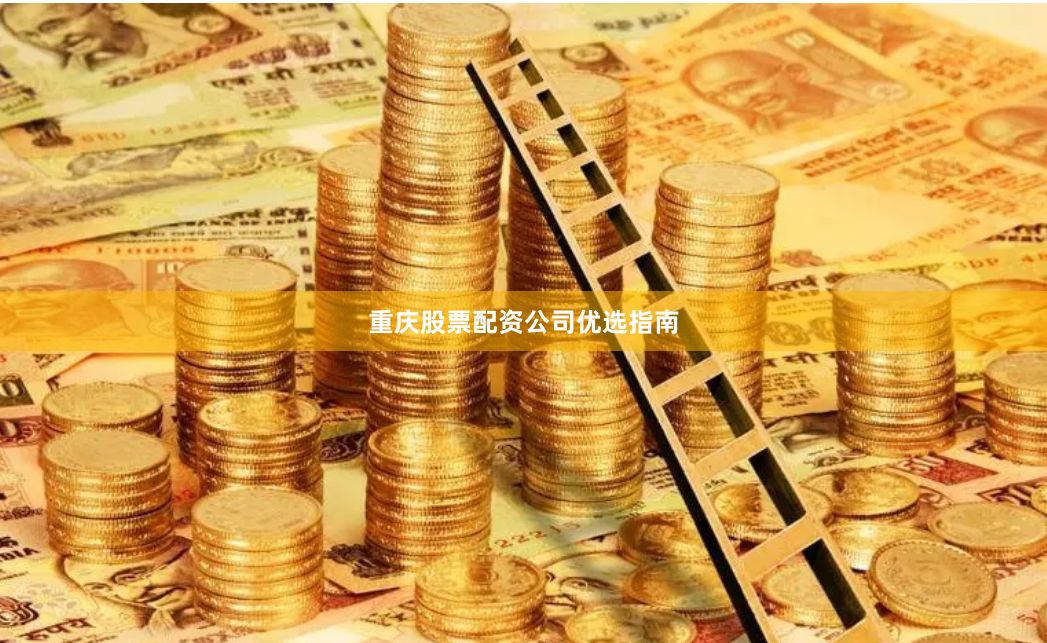 重庆股票配资公司优选指南