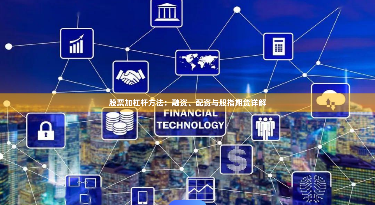 股票加杠杆方法：融资、配资与股指期货详解