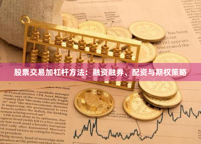 股票交易加杠杆方法：融资融券、配资与期权策略