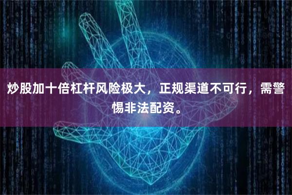 炒股加十倍杠杆风险极大，正规渠道不可行，需警惕非法配资。