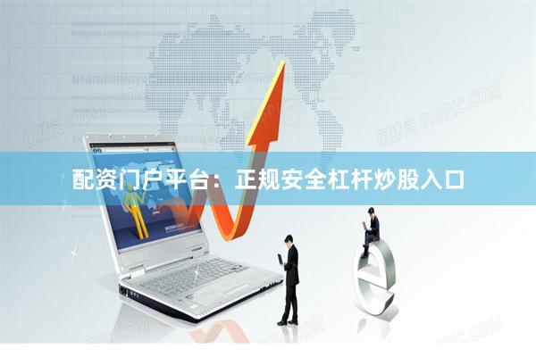 配资门户平台：正规安全杠杆炒股入口