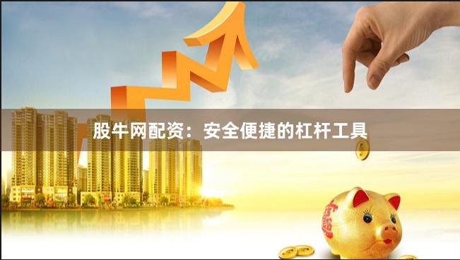 股牛网配资：安全便捷的杠杆工具
