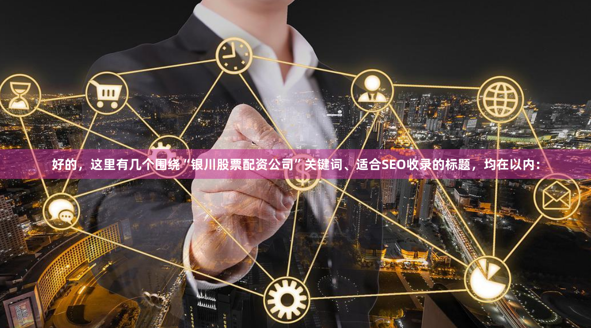 好的，这里有几个围绕“银川股票配资公司”关键词、适合SEO收录的标题，均在以内：