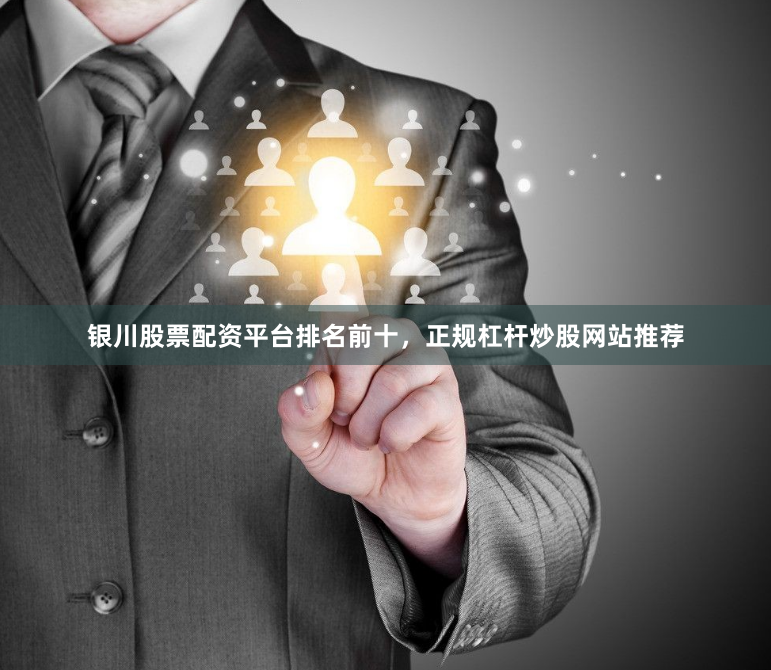 银川股票配资平台排名前十，正规杠杆炒股网站推荐