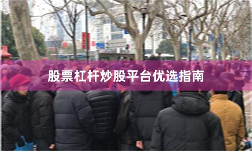 股票杠杆炒股平台优选指南