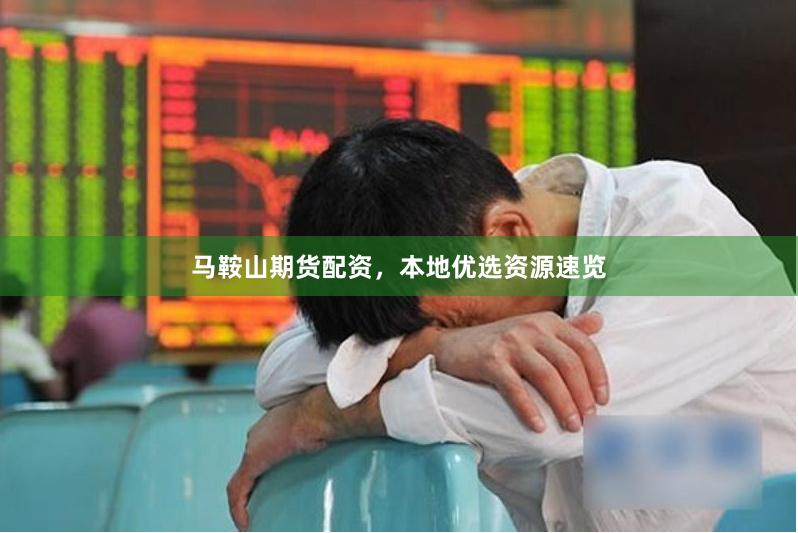 马鞍山期货配资，本地优选资源速览