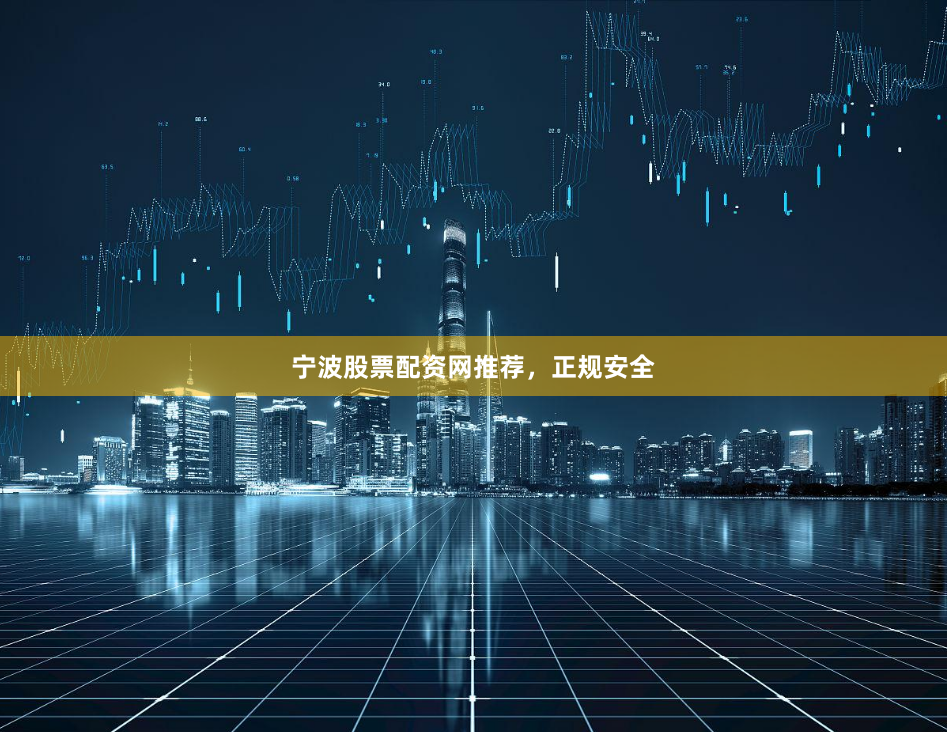 宁波股票配资网推荐，正规安全