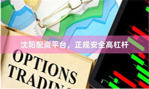 沈阳配资平台，正规安全高杠杆