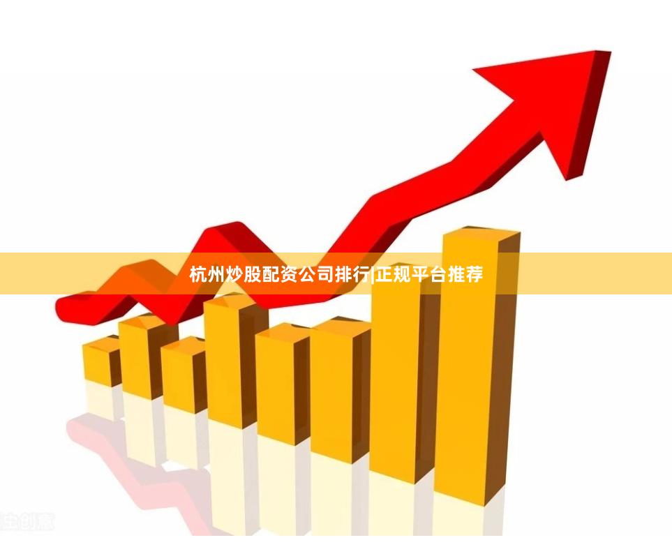 杭州炒股配资公司排行|正规平台推荐