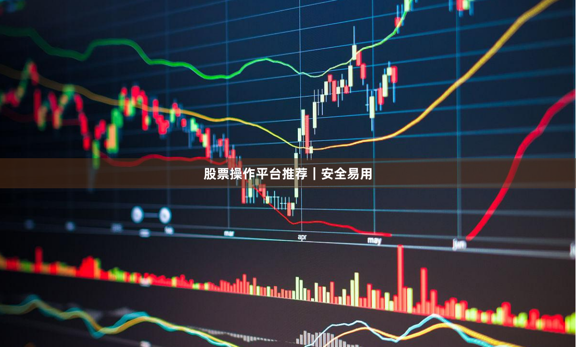 股票操作平台推荐｜安全易用