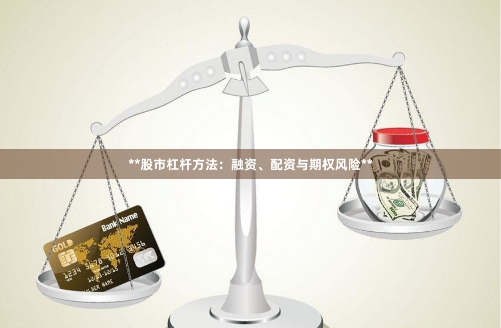 **股市杠杆方法:融资、配资与期权风险**
