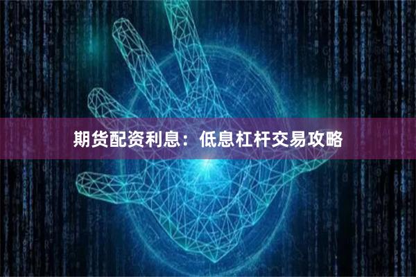 期货配资利息：低息杠杆交易攻略
